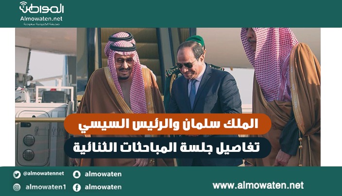 الملك سلمان والرئيس السيسي.. مباحثات ثنائية مثمرة