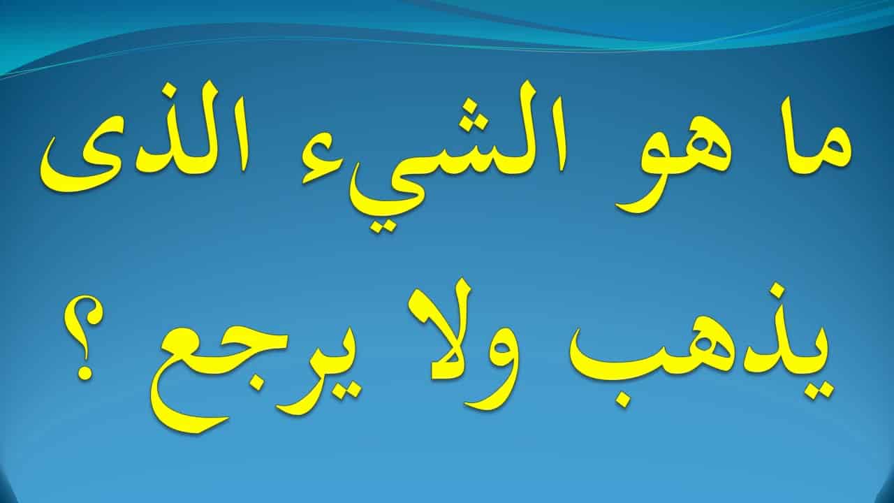 ماهو الشي الذي يذهب ولا يرجع ؟