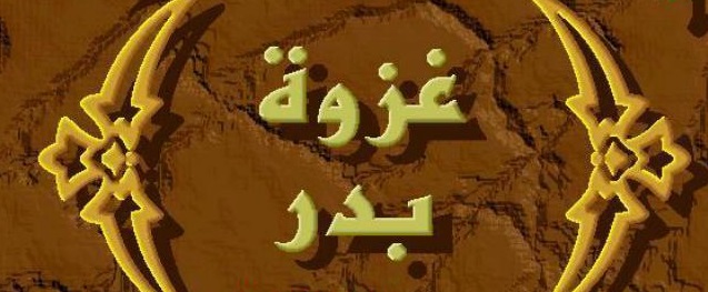 غزوة بدر الكبرى.. يوم الفرقان والنصر المؤزر للإسلام والمسلمين