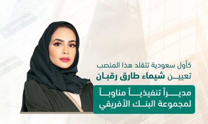 السعودية تعين شيماء طارق رقبان مديرًا تنفيذيًّا لمجموعة البنك الإفريقي